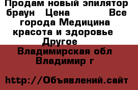 Продам новый эпилятор браун › Цена ­ 1 500 - Все города Медицина, красота и здоровье » Другое   . Владимирская обл.,Владимир г.